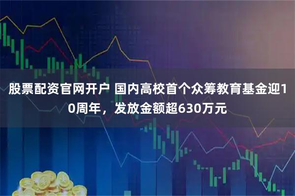 股票配资官网开户 国内高校首个众筹教育基金迎10周年，发放金额超630万元