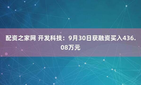 配资之家网 开发科技:9月30日获融资买入436.08万元
