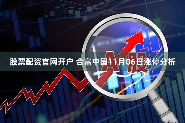 股票配资官网开户 合富中国11月06日涨停分析