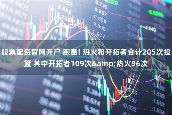 股票配资官网开户 跑轰! 热火和开拓者合计205次投篮 其中开拓者109次&热火96次
