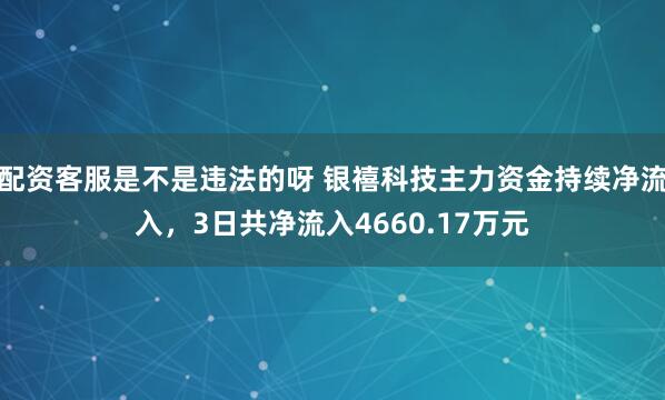 配资客服是不是违法的呀 银禧科技主力资金持续净流入，3日共净流入4660.17万元