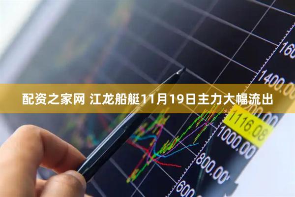 配资之家网 江龙船艇11月19日主力大幅流出